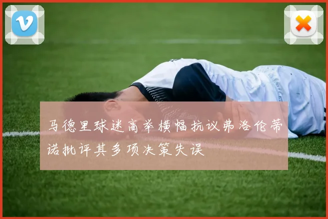 马德里球迷高举横幅抗议弗洛伦蒂诺批评其多项决策失误