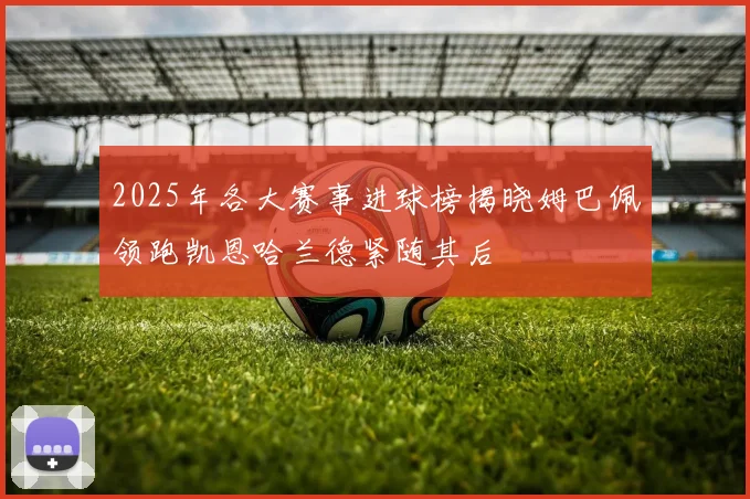 2025年各大赛事进球榜揭晓姆巴佩领跑凯恩哈兰德紧随其后