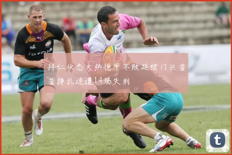 拜仁状态火热德甲不败延续门兴苦苦挣扎连遭14场失利