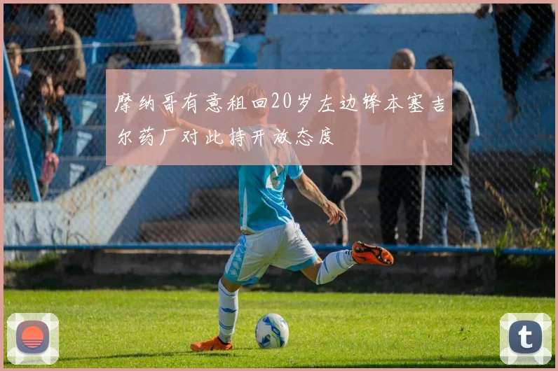 摩纳哥有意租回20岁左边锋本塞吉尔药厂对此持开放态度