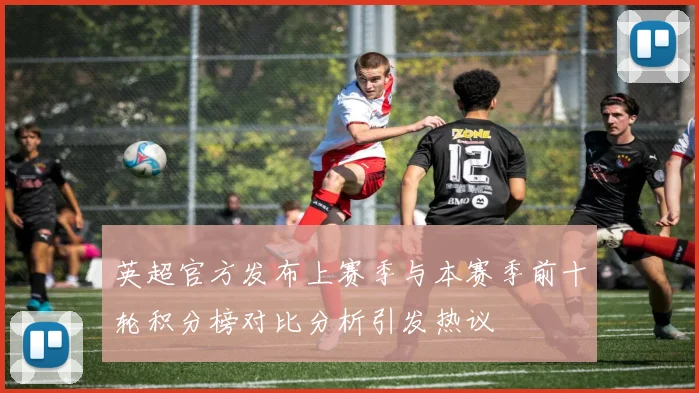 英超官方发布上赛季与本赛季前十轮积分榜对比分析引发热议