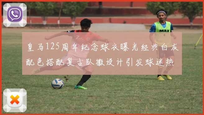 皇马125周年纪念球衣曝光经典白灰配色搭配复古队徽设计引发球迷热议