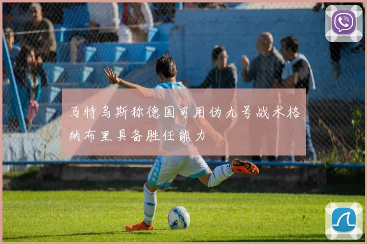 马特乌斯称德国可用伪九号战术格纳布里具备胜任能力