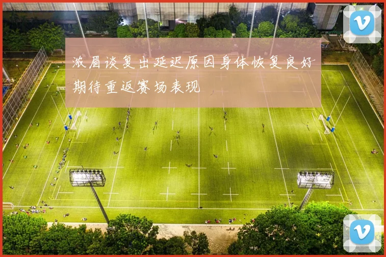 浓眉谈复出延迟原因身体恢复良好期待重返赛场表现