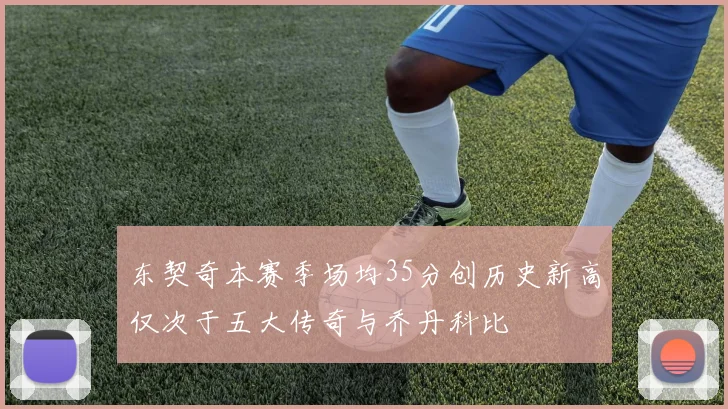东契奇本赛季场均35分创历史新高仅次于五大传奇与乔丹科比